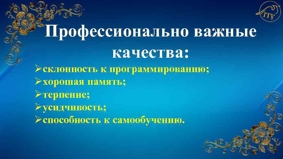 Профессионально важные качества: Øсклонность к программированию; Øхорошая память; Øтерпение; Øусидчивость; Øспособность к самообучению. 