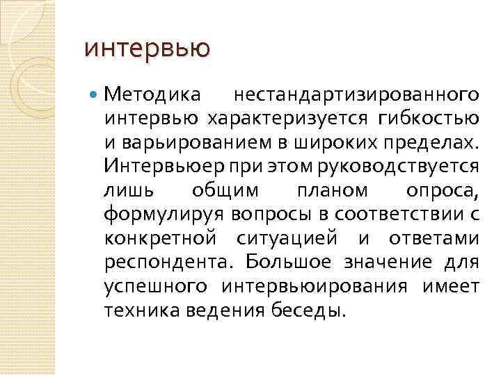 интервью Методика нестандартизированного интервью характеризуется гибкостью и варьированием в широких пределах. Интервьюер при этом