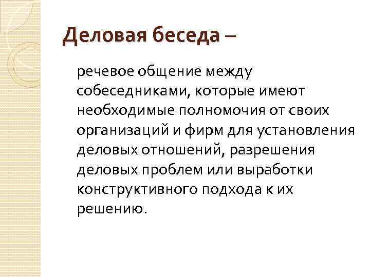 Деловая беседа – речевое общение между собеседниками, которые имеют необходимые полномочия от своих организаций