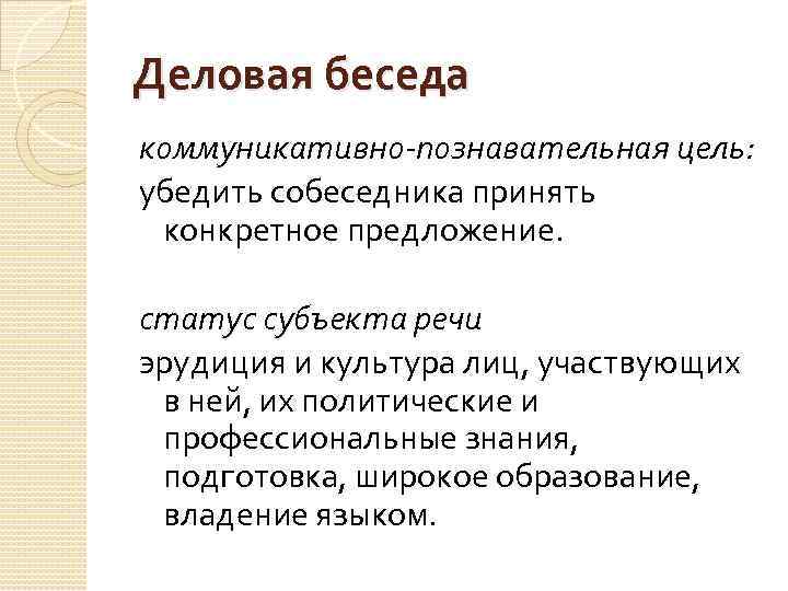 Деловая беседа коммуникативно-познавательная цель: убедить собеседника принять конкретное предложение. статус субъекта речи эрудиция и