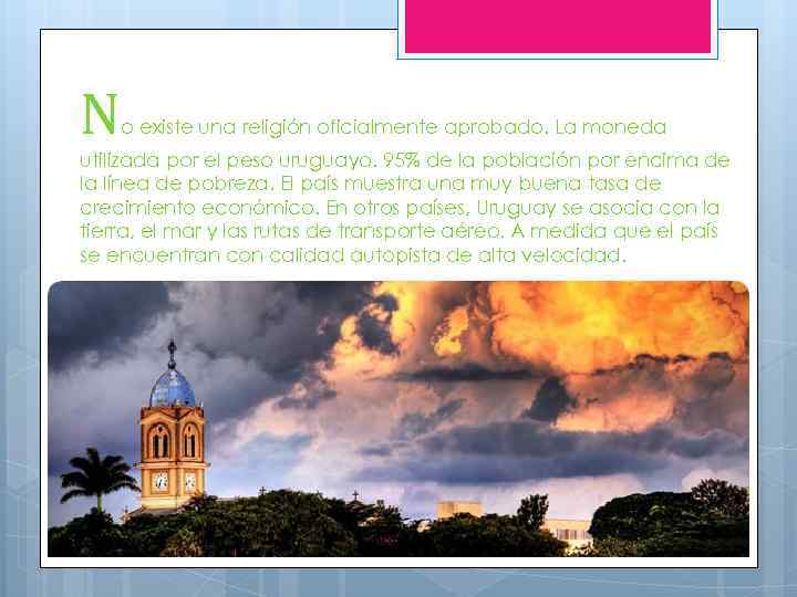 N o existe una religión oficialmente aprobado. La moneda utilizada por el peso uruguayo.