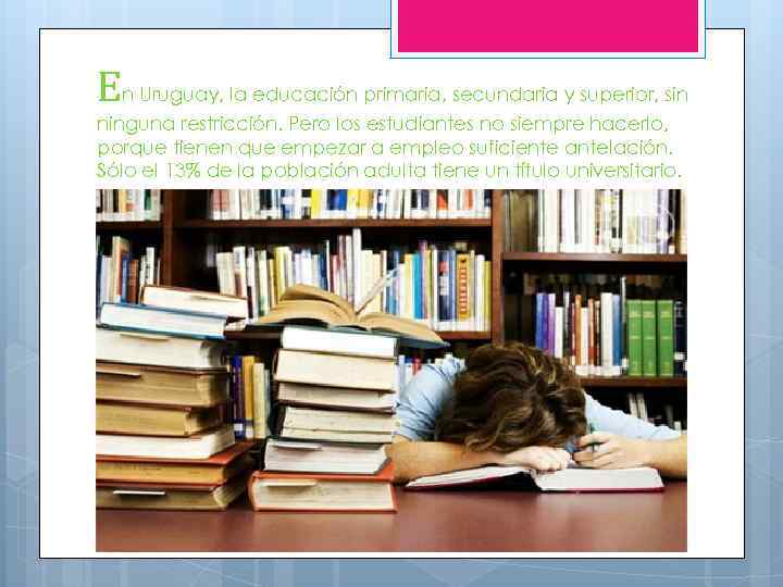 En Uruguay, la educación primaria, secundaria y superior, sin ninguna restricción. Pero los estudiantes