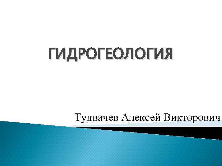 ГИДРОГЕОЛОГИЯ Тудвачев Алексей Викторович 