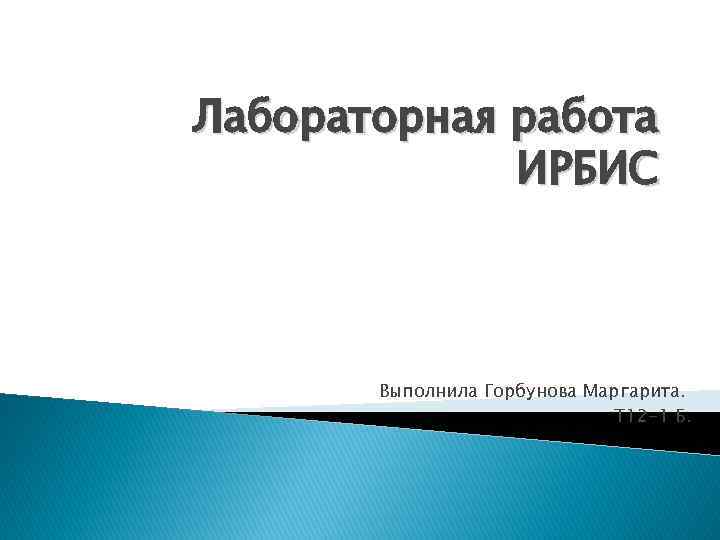 Лабораторная работа ИРБИС Выполнила Горбунова Маргарита. Т 12 -1 Б. 