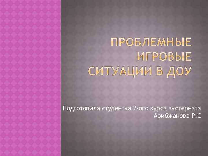 Подготовила студентка 2 -ого курса экстерната Арибжанова Р. С 