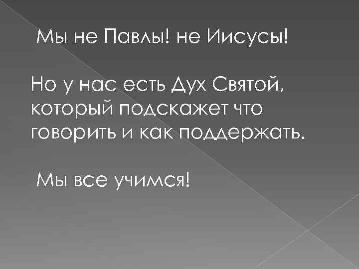  Мы не Павлы! не Иисусы! Но у нас есть Дух Святой, который подскажет