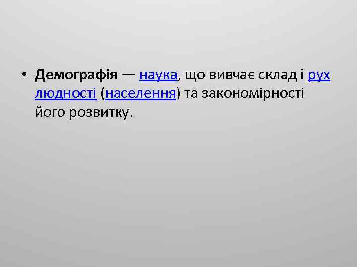  • Демографія — наука, що вивчає склад і рух людності (населення) та закономірності