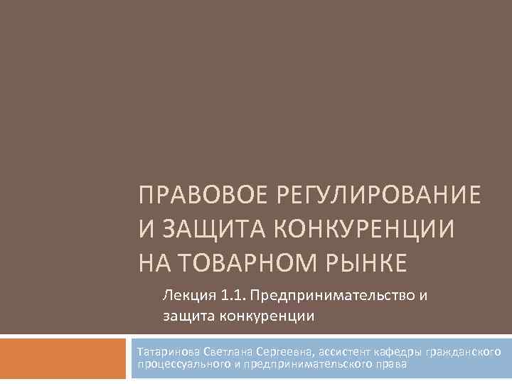 ПРАВОВОЕ РЕГУЛИРОВАНИЕ И ЗАЩИТА КОНКУРЕНЦИИ НА ТОВАРНОМ РЫНКЕ Лекция 1. 1. Предпринимательство и защита