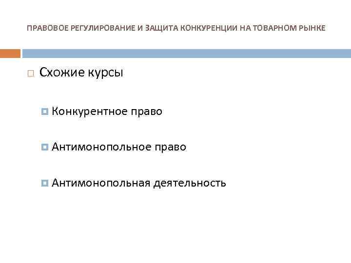 ПРАВОВОЕ РЕГУЛИРОВАНИЕ И ЗАЩИТА КОНКУРЕНЦИИ НА ТОВАРНОМ РЫНКЕ Схожие курсы Конкурентное право Антимонопольная деятельность