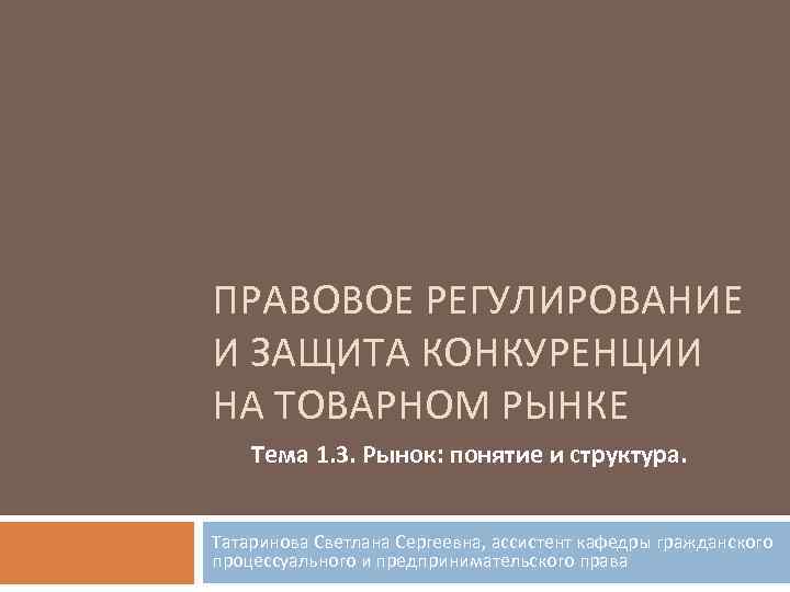 ПРАВОВОЕ РЕГУЛИРОВАНИЕ И ЗАЩИТА КОНКУРЕНЦИИ НА ТОВАРНОМ РЫНКЕ Тема 1. 3. Рынок: понятие и