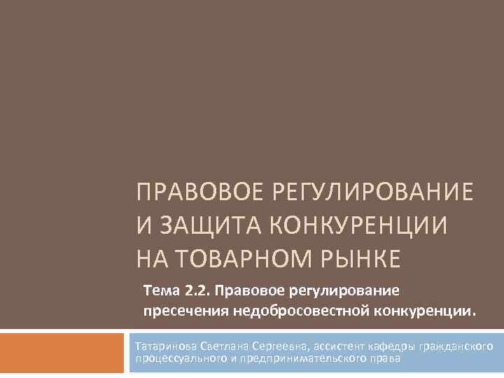 ПРАВОВОЕ РЕГУЛИРОВАНИЕ И ЗАЩИТА КОНКУРЕНЦИИ НА ТОВАРНОМ РЫНКЕ Тема 2. 2. Правовое регулирование пресечения