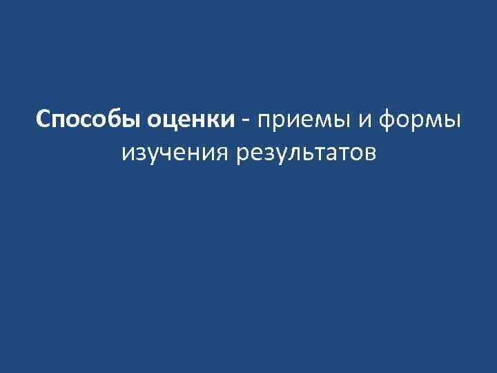 Способы оценки - приемы и формы изучения результатов 