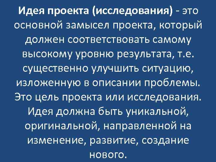 Идея проекта (исследования) - это основной замысел проекта, который должен соответствовать самому высокому уровню