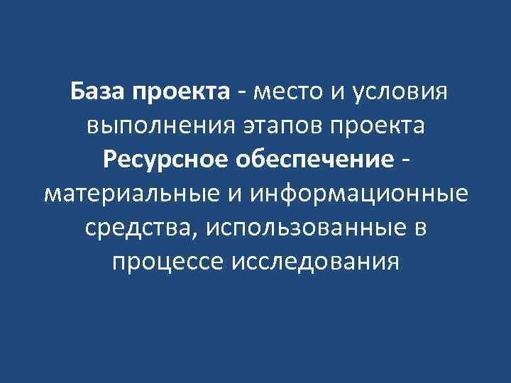 База проекта - место и условия выполнения этапов проекта Ресурсное обеспечение - материальные и