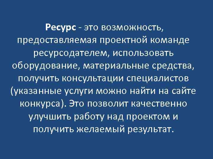 Ресурс - это возможность, предоставляемая проектной команде ресурсодателем, использовать оборудование, материальные средства, получить консультации