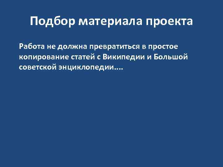 Подбор материала проекта Работа не должна превратиться в простое копирование статей с Википедии и