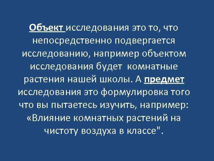 Объект исследования это то, что непосредственно подвергается исследованию, например объектом исследования будет комнатные растения