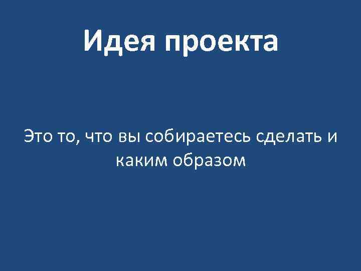 Идея проекта Это то, что вы собираетесь сделать и каким образом 