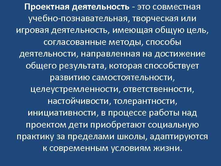 Проектная деятельность - это совместная учебно-познавательная, творческая или игровая деятельность, имеющая общую цель, согласованные