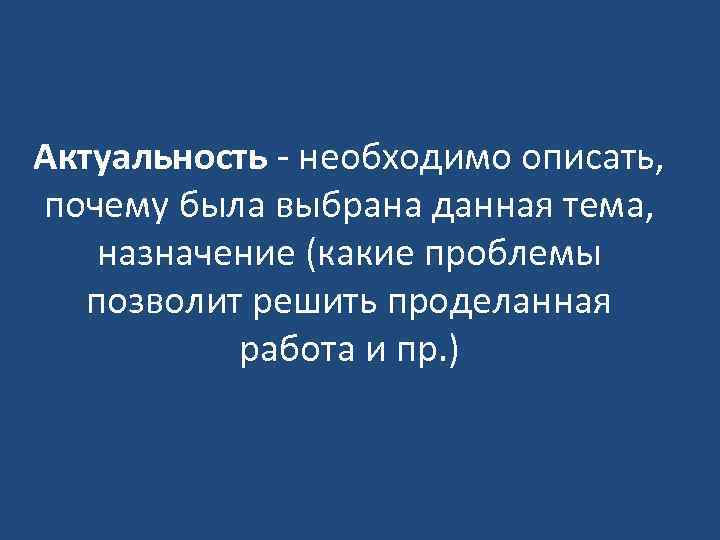 Актуальность - необходимо описать, почему была выбрана данная тема, назначение (какие проблемы позволит решить