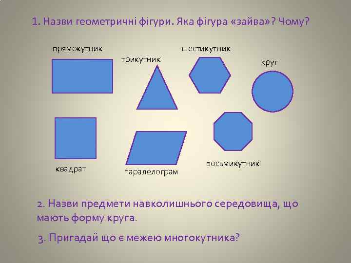 1. Назви геометричні фігури. Яка фігура «зайва» ? Чому? прямокутник шестикутник трикутник квадрат паралелограм