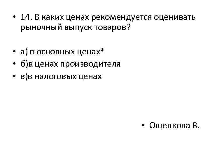  • 14. В каких ценах рекомендуется оценивать рыночный выпуск товаров? • а) в