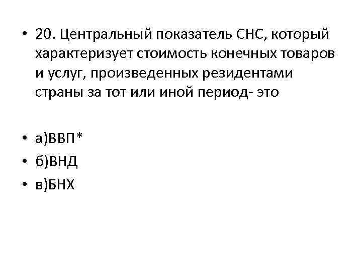  • 20. Центральный показатель СНС, который характеризует стоимость конечных товаров и услуг, произведенных