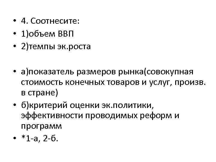  • 4. Соотнесите: • 1)объем ВВП • 2)темпы эк. роста • а)показатель размеров