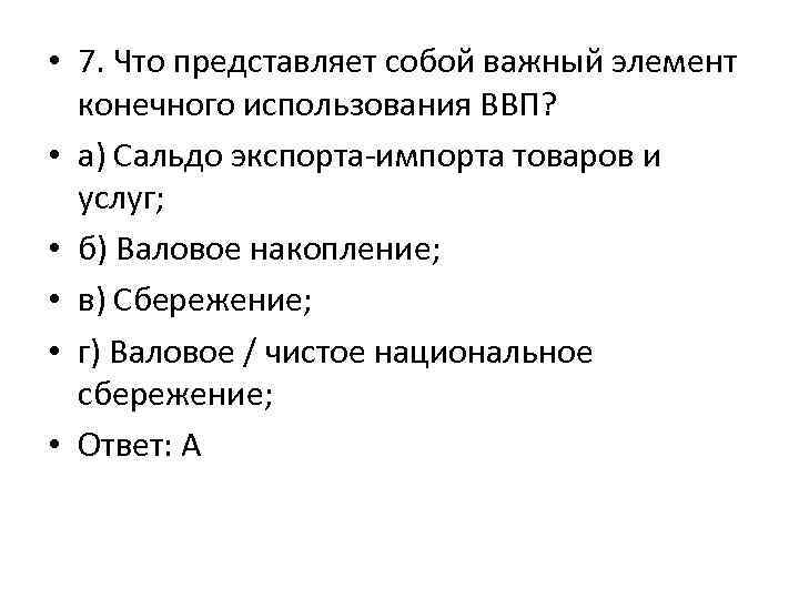  • 7. Что представляет собой важный элемент конечного использования ВВП? • а) Сальдо