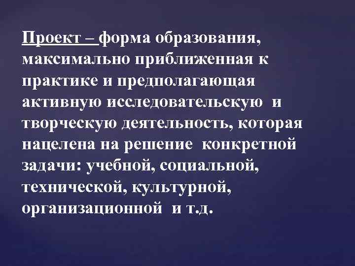 Проект – форма образования, максимально приближенная к практике и предполагающая активную исследовательскую и творческую