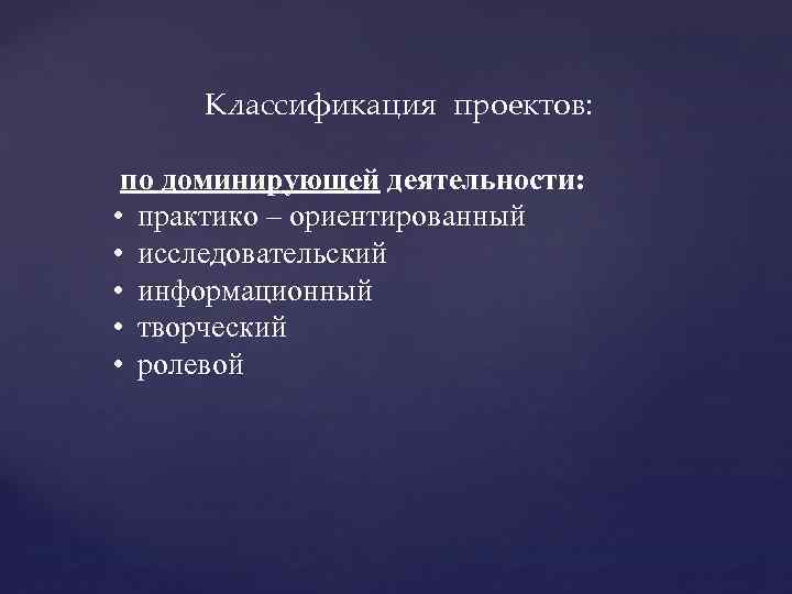  Классификация проектов: по доминирующей деятельности: • практико – ориентированный • исследовательский • информационный