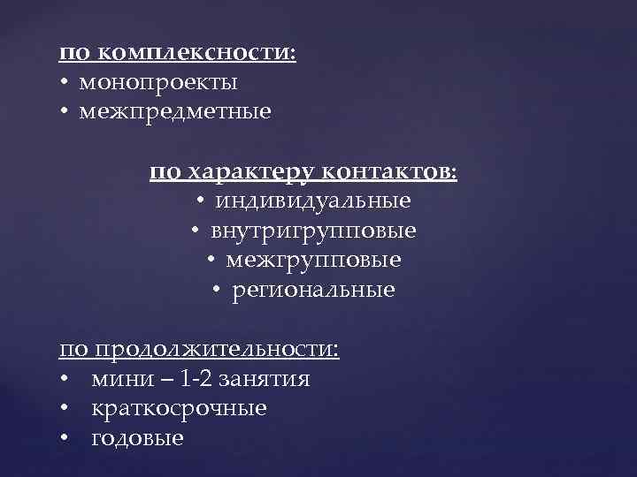 по комплексности: • монопроекты • межпредметные по характеру контактов: • индивидуальные • внутригрупповые •