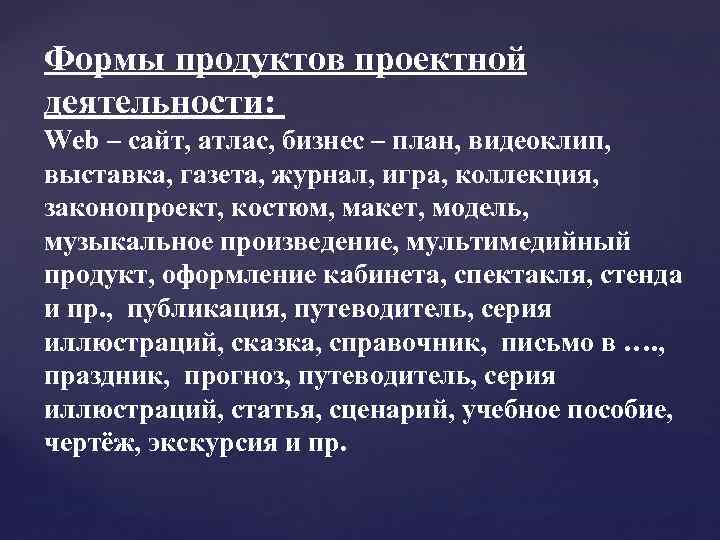 Формы продуктов проектной деятельности: Web – сайт, атлас, бизнес – план, видеоклип, выставка, газета,