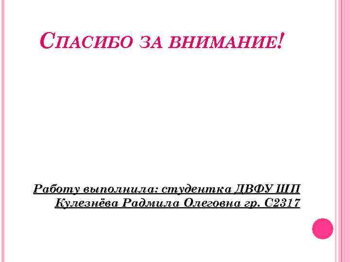 СПАСИБО ЗА ВНИМАНИЕ! Работу выполнила: студентка ДВФУ ШП Кулезнёва Радмила Олеговна гр. С 2317