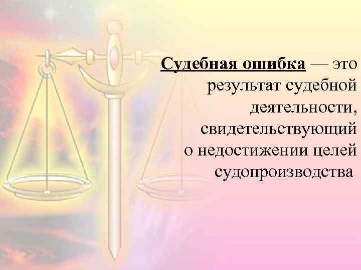 Судебная ошибка — это результат судебной деятельности, свидетельствующий о недостижении целей судопроизводства 