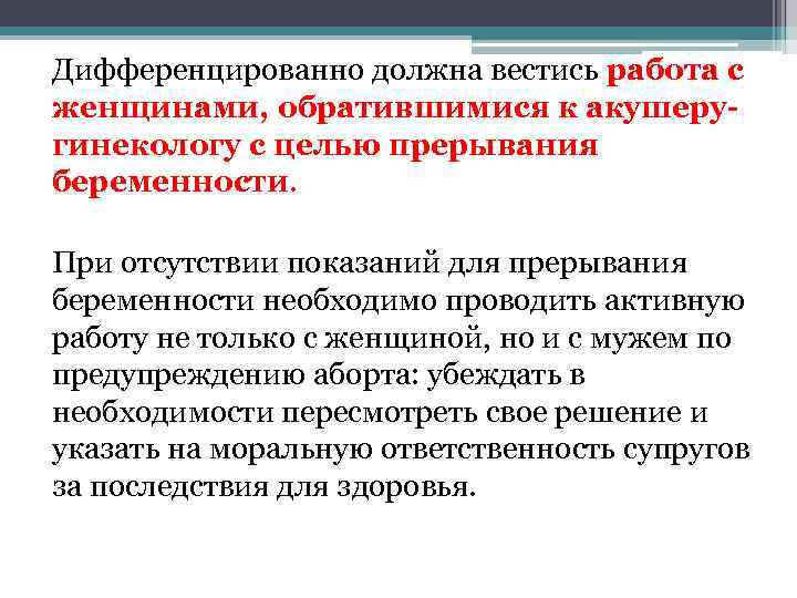 Дифференцированно должна вестись работа с женщинами, обратившимися к акушеругинекологу с целью прерывания беременности. При