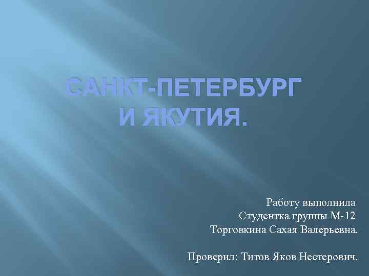 САНКТ-ПЕТЕРБУРГ И ЯКУТИЯ. Работу выполнила Студентка группы М-12 Торговкина Сахая Валерьевна. Проверил: Титов Яков