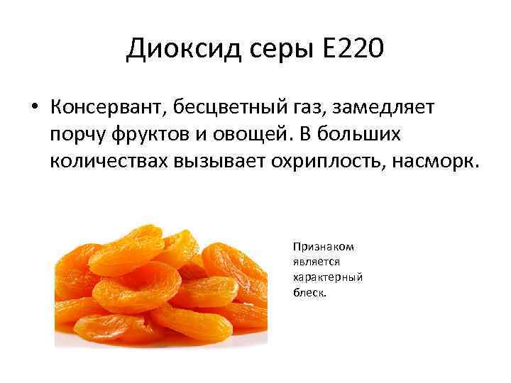 Диоксид серы Е 220 • Консервант, бесцветный газ, замедляет порчу фруктов и овощей. В