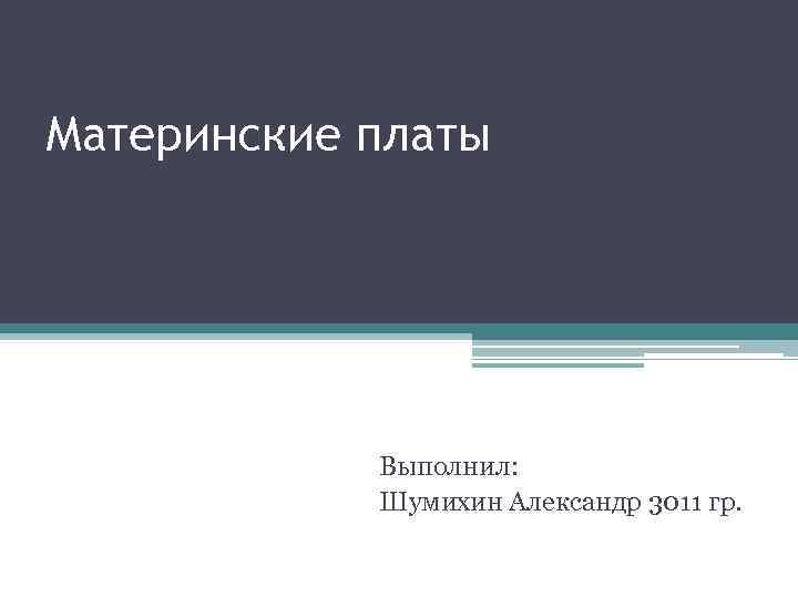 Материнские платы Выполнил: Шумихин Александр 3011 гр. 