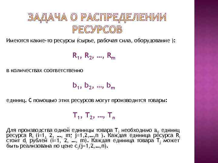 Имеются какие-то ресурсы (сырье, рабочая сила, оборудование ): R 1, R 2, …, Rm