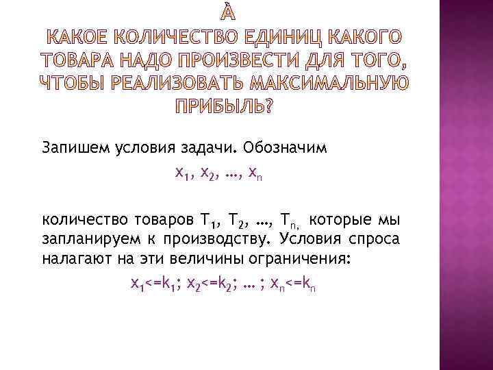 Запишем условия задачи. Обозначим x 1, x 2, …, xn количество товаров Т 1,