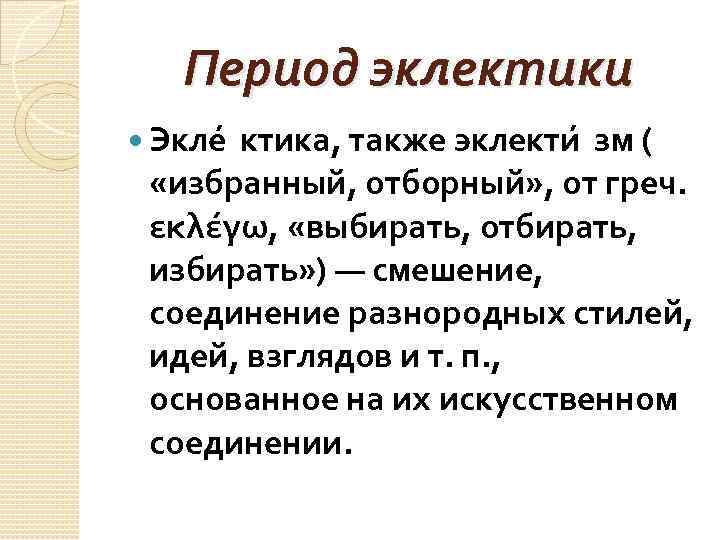 Период эклектики Экле ктика, также эклекти зм ( «избранный, отборный» , от греч. εκλέγω,