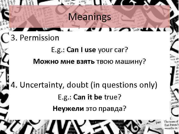 Meanings 3. Permission E. g. : Can I use your car? Можно мне взять