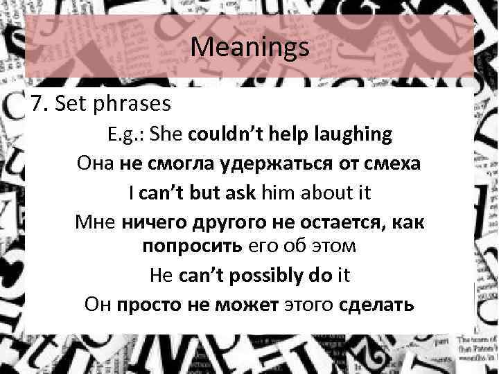 Meanings 7. Set phrases E. g. : She couldn’t help laughing Она не смогла