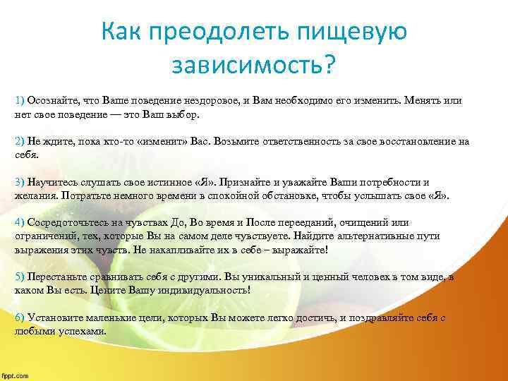 Как преодолеть пищевую зависимость? 1) Осознайте, что Ваше поведение нездоровое, и Вам необходимо его