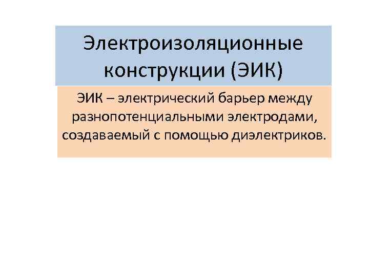 Электроизоляционные конструкции (ЭИК) ЭИК – электрический барьер между разнопотенциальными электродами, создаваемый с помощью диэлектриков.