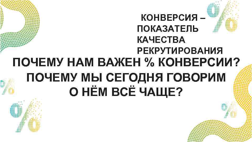 КОНВЕРСИЯ – ПОКАЗАТЕЛЬ КАЧЕСТВА РЕКРУТИРОВАНИЯ ПОЧЕМУ НАМ ВАЖЕН % КОНВЕРСИИ? ПОЧЕМУ МЫ СЕГОДНЯ ГОВОРИМ