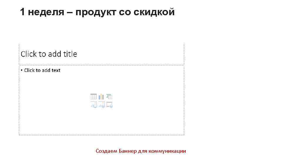 1 неделя – продукт со скидкой Создаем Баннер для коммуникации 