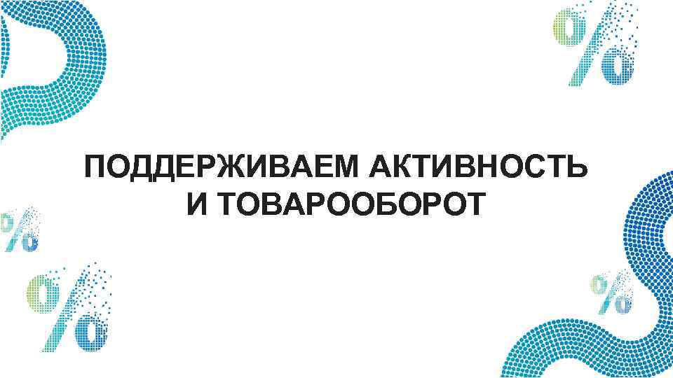 ПОДДЕРЖИВАЕМ АКТИВНОСТЬ И ТОВАРООБОРОТ 