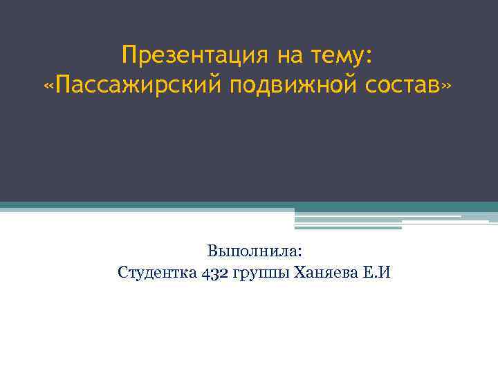 Презентация на тему: «Пассажирский подвижной состав» Выполнила: Студентка 432 группы Ханяева Е. И 